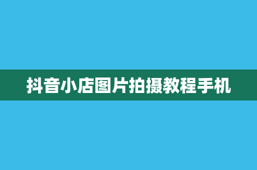 抖音小店图片拍摄教程手机