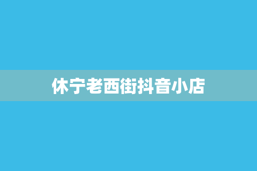 休宁老西街抖音小店