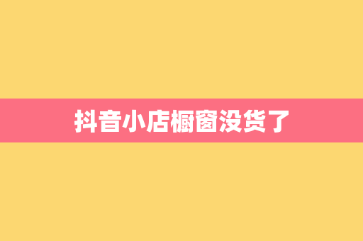 抖音小店橱窗没货了