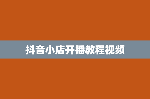 抖音小店开播教程视频