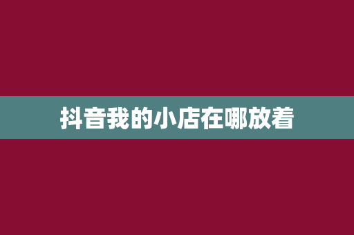 抖音我的小店在哪放着