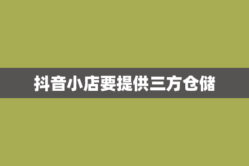 抖音小店要提供三方仓储