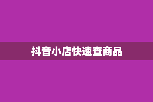 抖音小店快速查商品