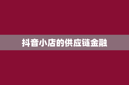 抖音小店的供应链金融
