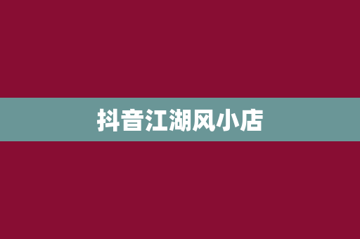 抖音江湖风小店