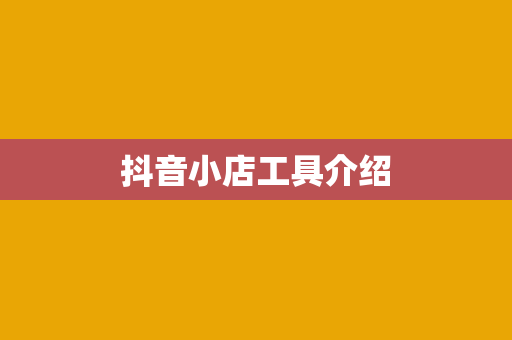 抖音小店工具介绍