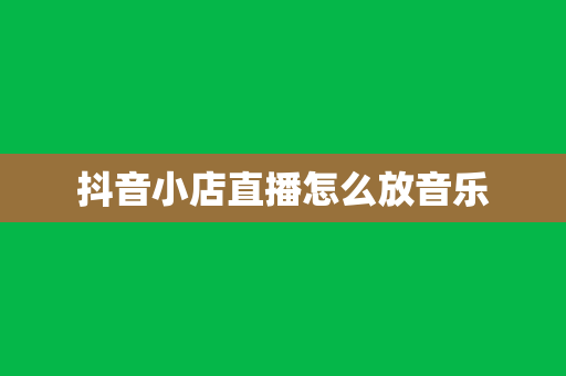 抖音小店直播怎么放音乐