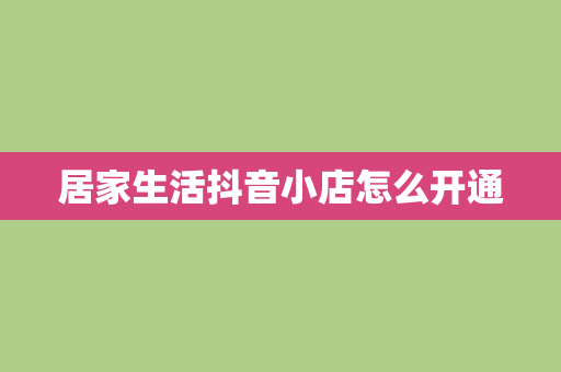 居家生活抖音小店怎么开通