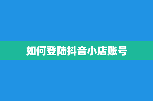 如何登陆抖音小店账号