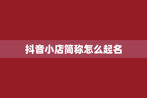 抖音小店简称怎么起名