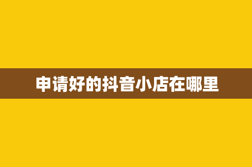 申请好的抖音小店在哪里