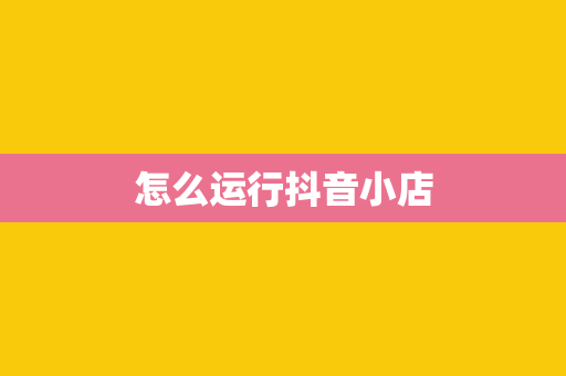 怎么运行抖音小店