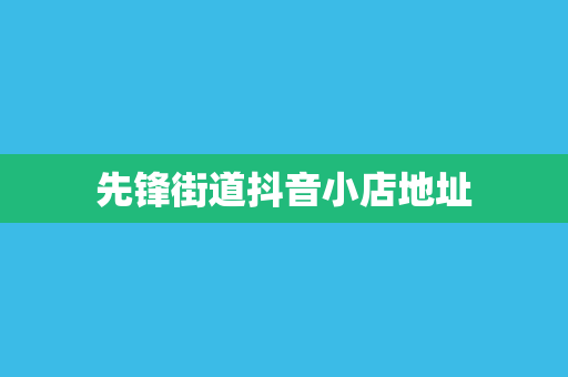 先锋街道抖音小店地址