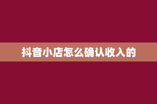 抖音小店怎么确认收入的