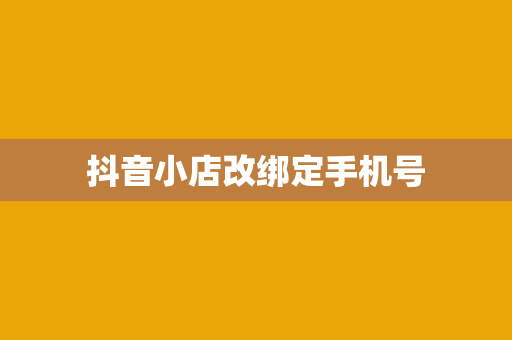 抖音小店改绑定手机号