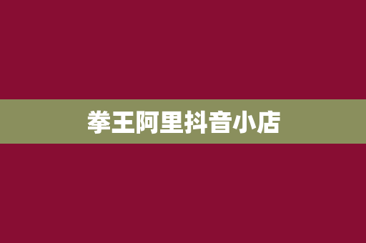拳王阿里抖音小店