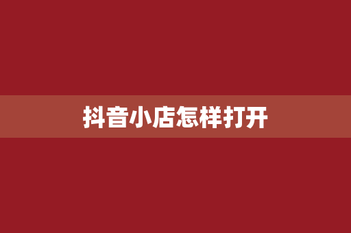 抖音小店怎样打开