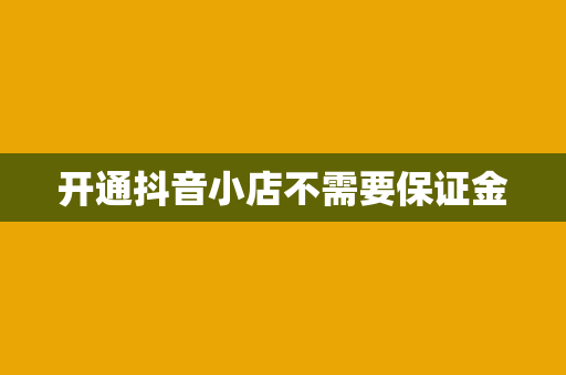 开通抖音小店不需要保证金