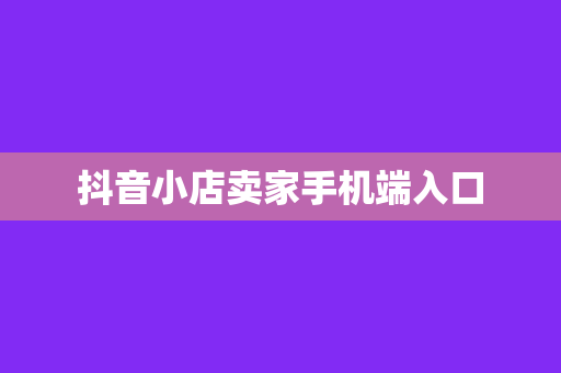 抖音小店卖家手机端入口