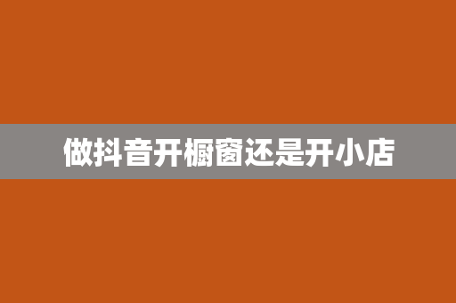 做抖音开橱窗还是开小店