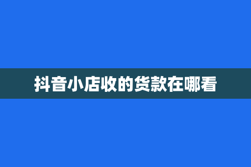 抖音小店收的货款在哪看