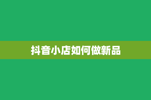 抖音小店如何做新品