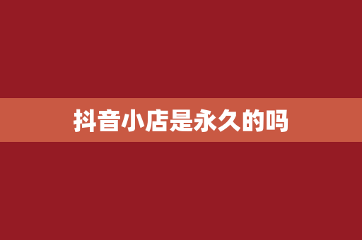 抖音小店是永久的吗