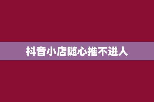 抖音小店随心推不进人