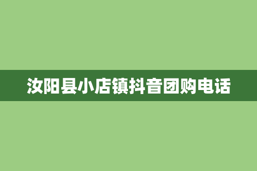 汝阳县小店镇抖音团购电话