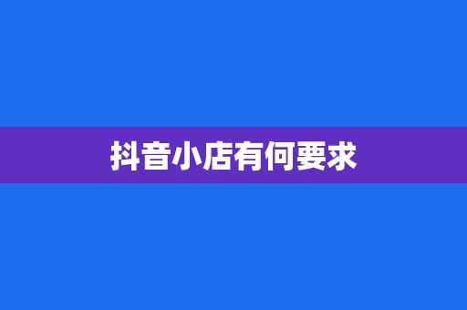 抖音小店有何要求