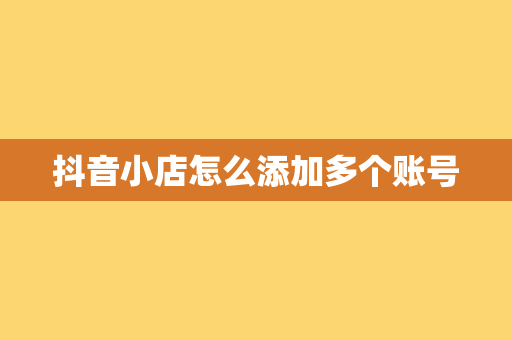 抖音小店怎么添加多个账号
