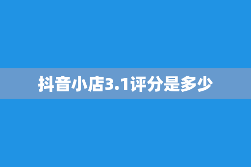 抖音小店3.1评分是多少