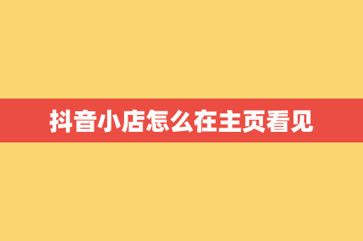 抖音小店怎么在主页看见