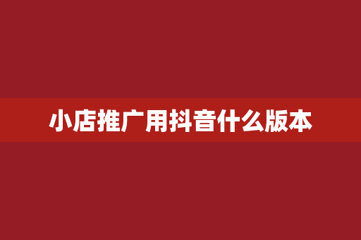 小店推广用抖音什么版本