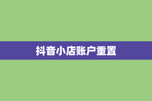 抖音小店账户重置