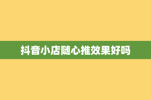 抖音小店随心推效果好吗