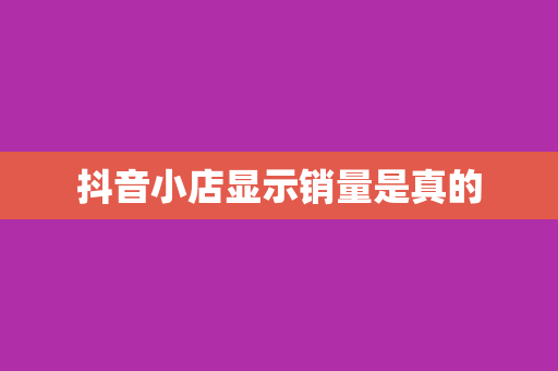 抖音小店显示销量是真的
