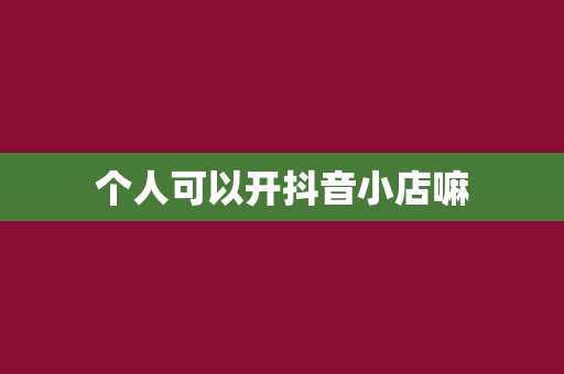个人可以开抖音小店嘛