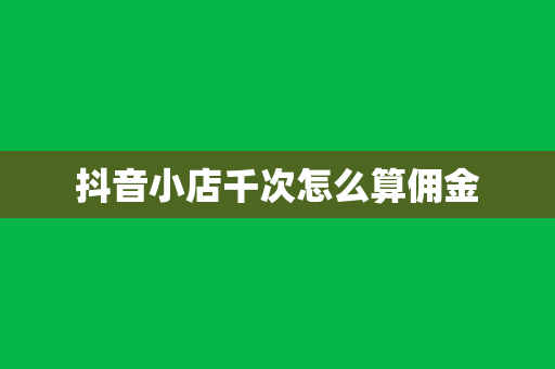 抖音小店千次怎么算佣金