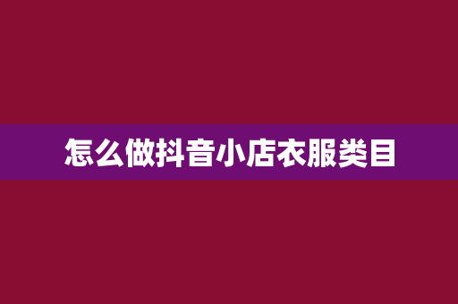 怎么做抖音小店衣服类目