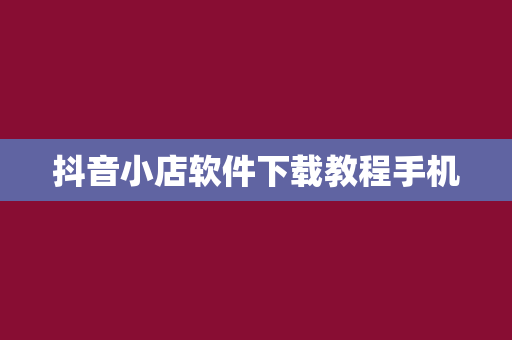 抖音小店软件下载教程手机