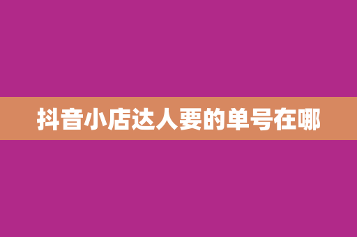 抖音小店达人要的单号在哪