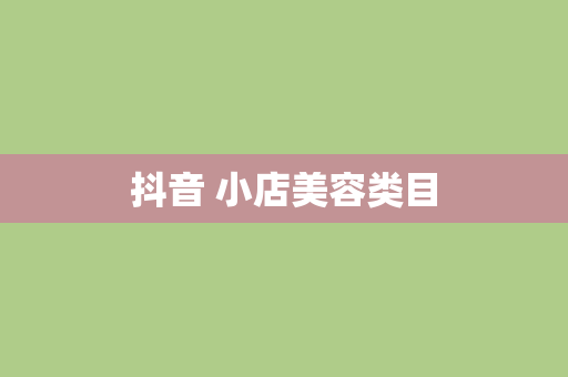 抖音 小店美容类目