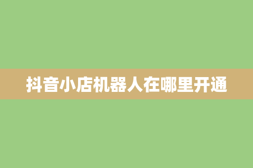抖音小店机器人在哪里开通