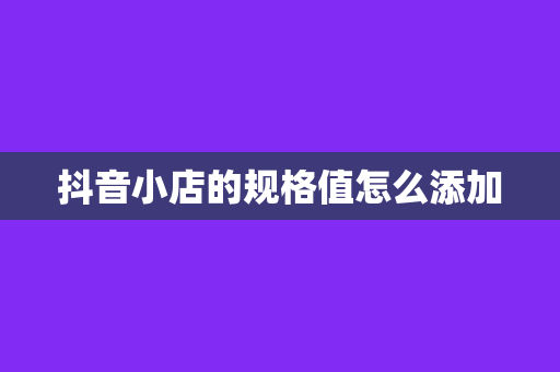 抖音小店的规格值怎么添加