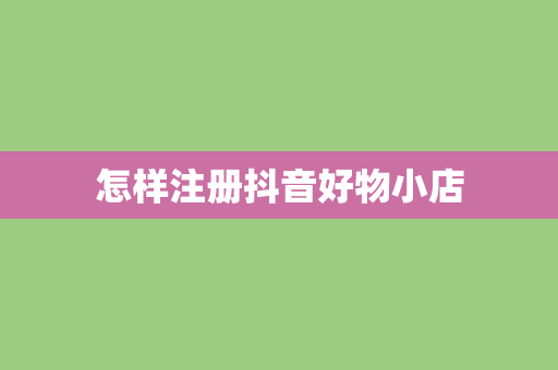 怎样注册抖音好物小店