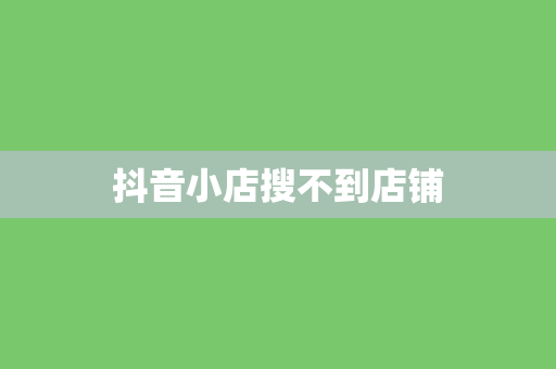 抖音小店搜不到店铺