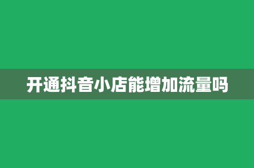 开通抖音小店能增加流量吗
