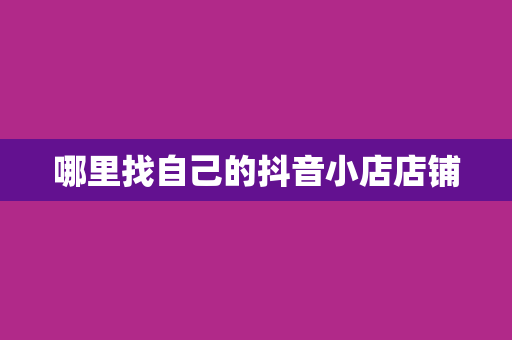 哪里找自己的抖音小店店铺