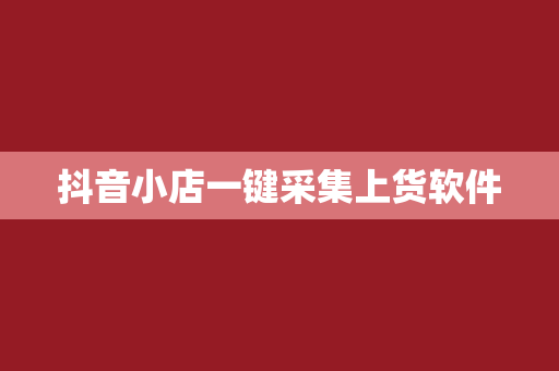 抖音小店一键采集上货软件